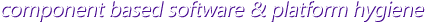 component based software & platform hygiene